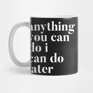 Anything you can do I can do later Mug